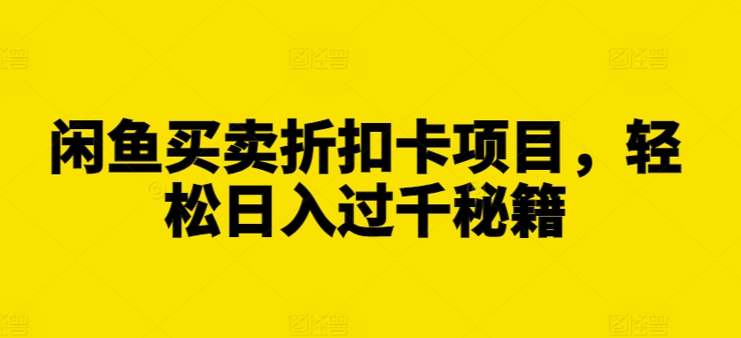 闲鱼买卖折扣卡项目，轻松日入过千秘籍【揭秘】-知库