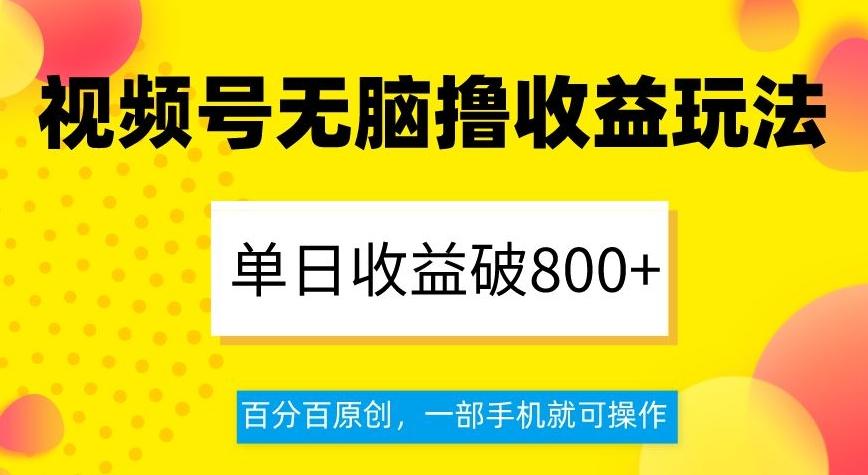 视频号无脑撸收益玩法，单日收益破800+，百分百原创，一部手机就可操作【揭秘】-知库