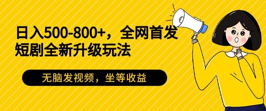 日入500-800+，全网首发短剧全新玩法，无脑发视频，坐等收益-知库