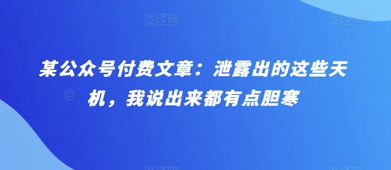 某公众号付费文章：泄露出的这些天机，我说出来都有点胆寒-知库