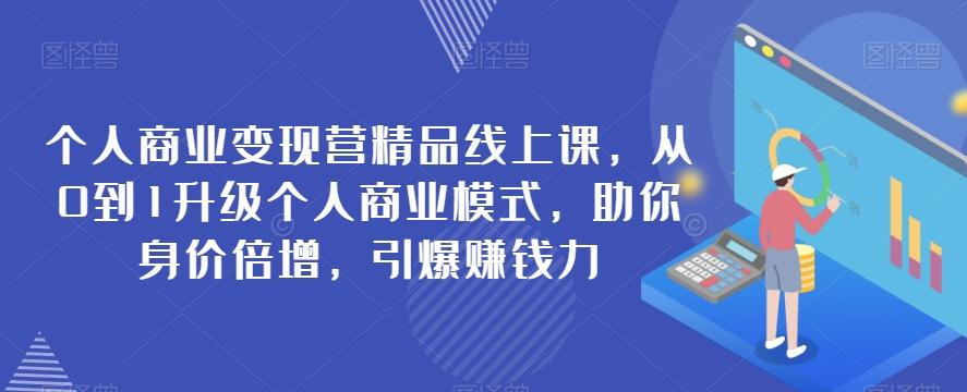 个人商业变现营精品线上课，从0到1升级个人商业模式，助你身价倍增，引爆赚钱力-知库