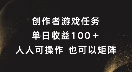 创作者游戏任务，单日收益100+，可矩阵操作【揭秘】-知库