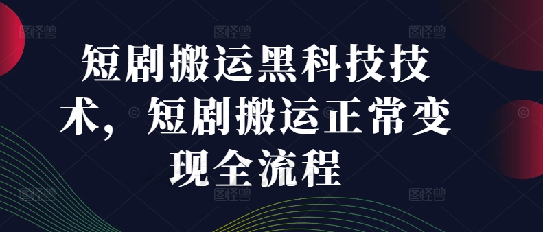 短剧搬运黑科技技术，短剧搬运正常变现全流程-知库