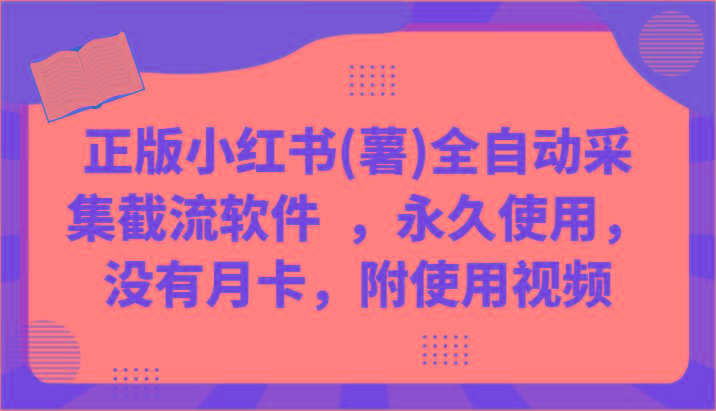 正版小红书(薯)全自动采集截流软件 ，永久使用，没有月卡，附使用视频-知库