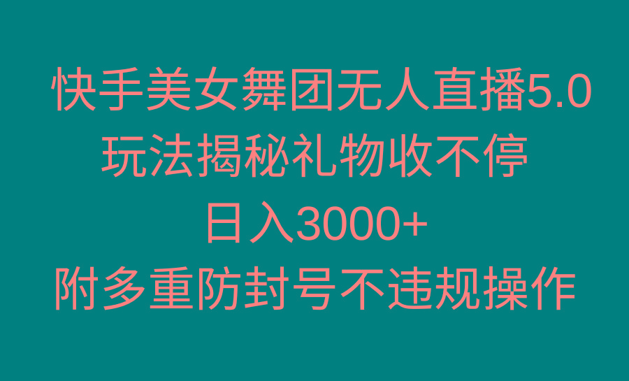 快手美女舞团无人直播5.0玩法揭秘，礼物收不停，日入3000+，内附多重防…-知库