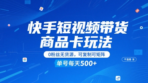 快手短视频带货商品卡玩法，不直播不发视频，0粉丝无货源，可复制可矩阵，单号每天1-5张-知库