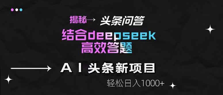 揭秘头条问答新玩法！结合deepseek高效答题，轻松日入1000+-知库
