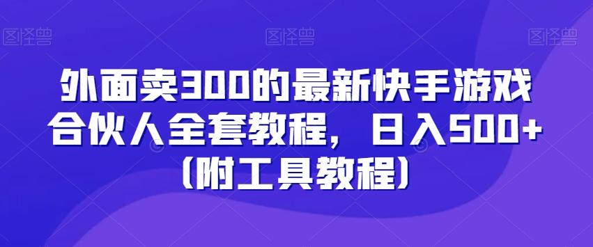 外面卖300的最新快手游戏合伙人全套教程，日入500+（附工具教程）-知库