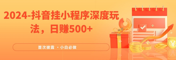 2024全网首次披露，抖音挂小程序深度玩法，日赚500+，简单、稳定，带渠道收入，小白必做【揭秘】-知库