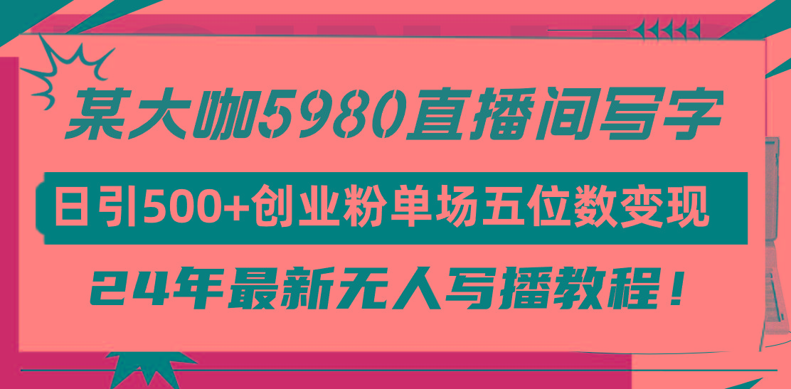 (9416期)直播间写写字日引500+创业粉，24年最新无人写播教程！单场五位数变现-知库