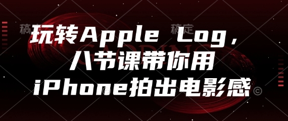玩转Apple Log，八节课带你用iPhone拍出电影感-知库