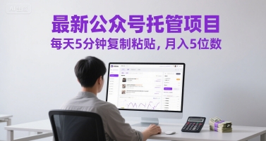 最新公众号托管项目，每天5分钟复制粘贴，月入5位数【揭秘】-知库
