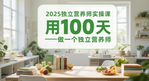 2025独立营养师实操课，用100天做一个独立营养师-知库