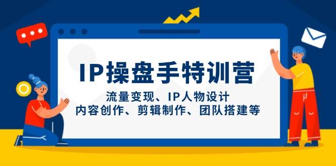 IP流量操盘手线上训练营，流量变现、IP人物设计、内容创作、剪辑、团队搭建等(更新)-知库