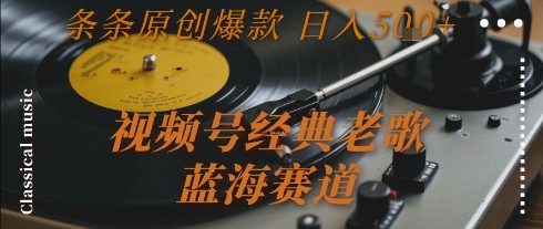 视频号经典老歌，蓝海赛道，日入5张+ 条条原创爆款【揭秘】-知库