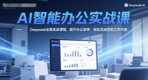 AI智能办公实战课，Deepseek全新实战课程，提升办公效率，轻松完成你的工作内容-知库
