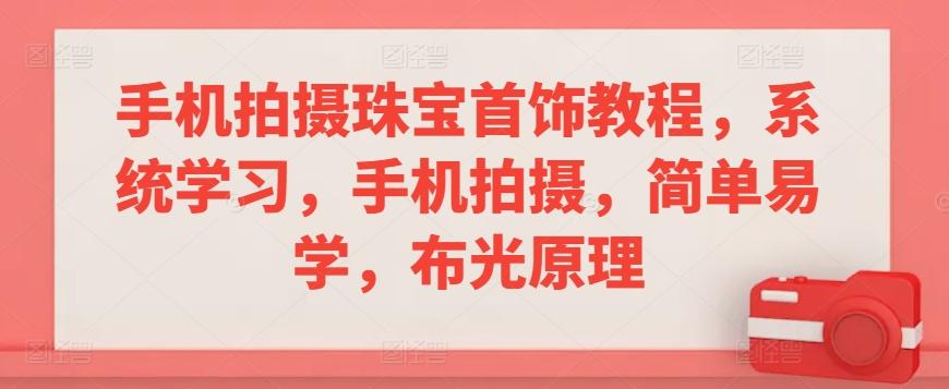 手机拍摄珠宝首饰教程，系统学习，手机拍摄，简单易学，布光原理-知库