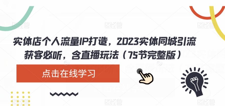 实体店个人流量IP打造，2023实体同城引流获客必听，含直播玩法（75节完整版）-知库