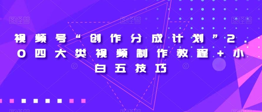 视频号“创作分成计划”2.0四大类视频制作教程+小白五技巧【揭秘】-知库