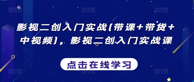 影视二创入门实战(带课+带货+中视频)，影视二创入门实战课-知库