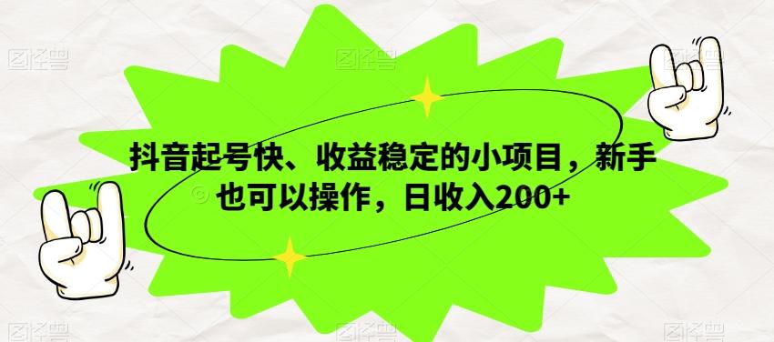 抖音起号快、收益稳定的小项目，新手也可以操作，日收入200+-知库