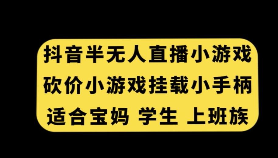 抖音半无人直播砍价小游戏，挂载游戏小手柄，适合宝妈学生上班族【揭秘】-知库