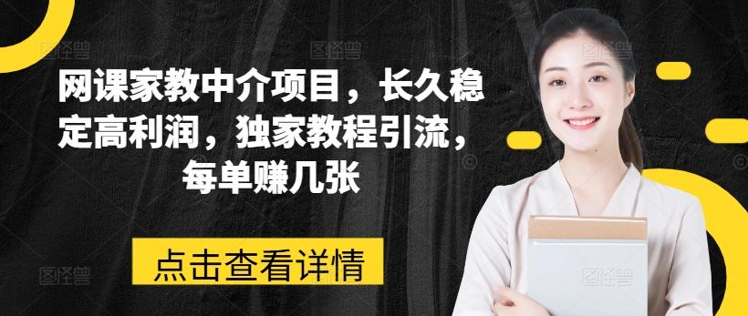 网课家教中介项目，长久稳定高利润，独家教程引流，每单赚几张-知库