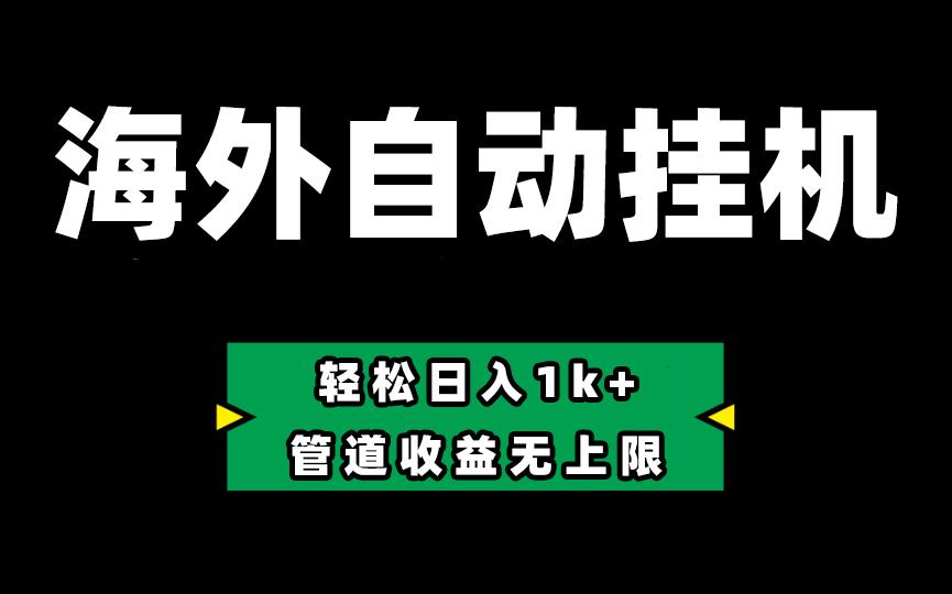 海外淘金，全自动挂机，零投入赚收益，轻松日入1k+，管道收益无上限-知库