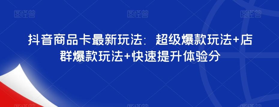 抖音商品卡最新玩法：超级爆款玩法+店群爆款玩法+快速提升体验分-知库