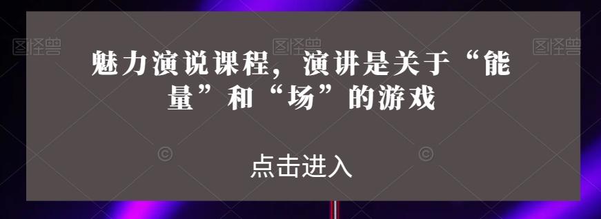 魅力演说课程，演讲是关于“能量”和“场”的游戏-知库