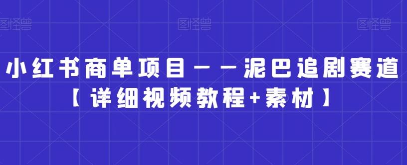 小红书商单项目——泥巴追剧赛道【详细视频教程+素材】【揭秘】-知库