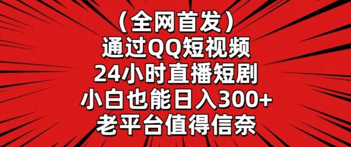 全网首发，通过QQ短视频24小时直播短剧，小白也能日入300+【揭秘】-知库