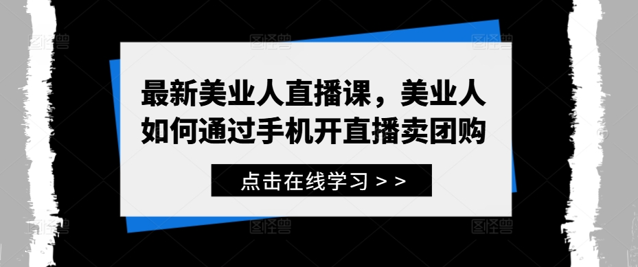 最新美业人直播课，美业人如何通过手机开直播卖团购-知库