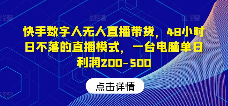 快手数字人无人直播带货，48小时日不落的直播模式，一台电脑单日利润200-500(0827更新)-知库