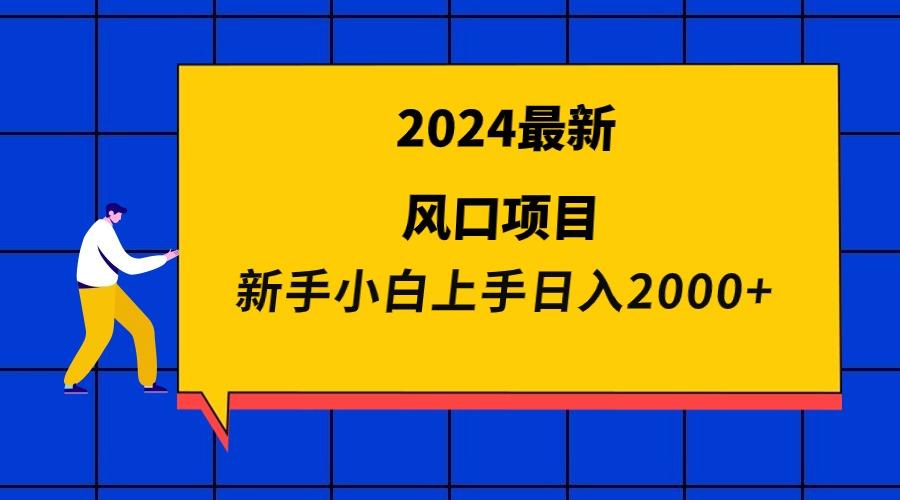 (9483期)2024最新风口项目 新手小白日入2000+-知库