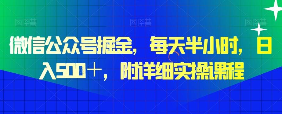 微信公众号掘金，每天半小时，日入500＋，附详细实操课程-知库