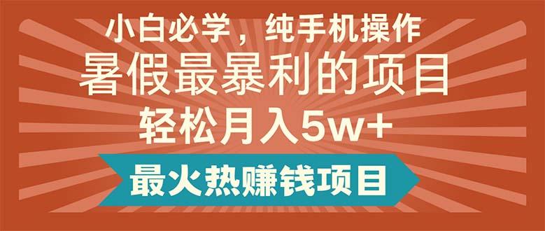 小白必学，纯手机操作，暑假最暴利的项目轻松月入5w+最火热赚钱项目-知库