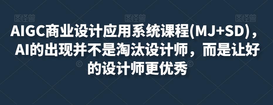 AIGC商业设计应用系统课程(MJ+SD)，AI的出现并不是淘汰设计师，而是让好的设计师更优秀-知库