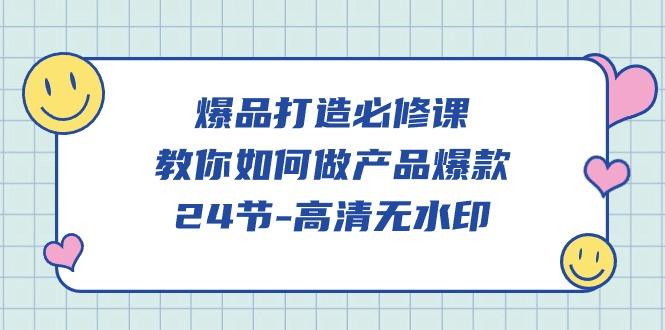 (9739期)爆品 打造必修课，教你如何-做产品爆款(24节-高清无水印)-知库