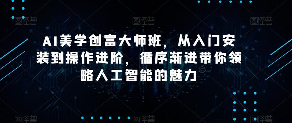 AI美学创富大师班，从入门安装到操作进阶，循序渐进带你领略人工智能的魅力-知库