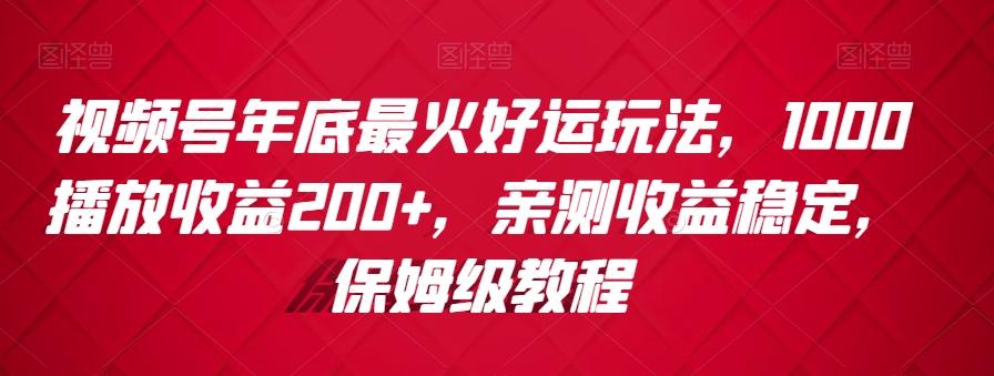 视频号年底最火好运玩法，1000播放收益200+，亲测收益稳定，保姆级教程-知库