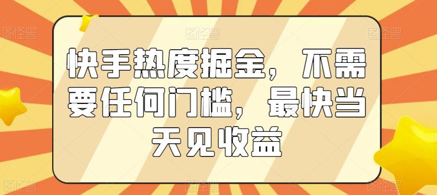 快手热度掘金，不需要任何门槛，最快当天见收益【揭秘】-知库