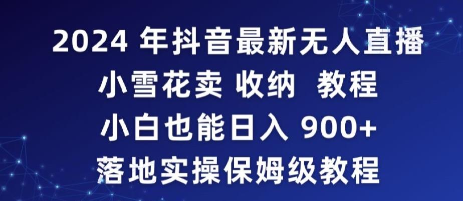 2024年抖音最新无人直播小雪花卖收纳教程，小白也能日入900+落地实操保姆级教程【揭秘】-知库