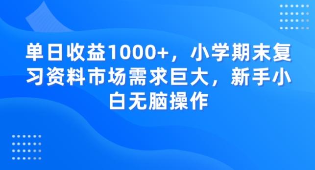 单日收益1000+，小学期末复习资料市场需求巨大，新手小白无脑操作-知库