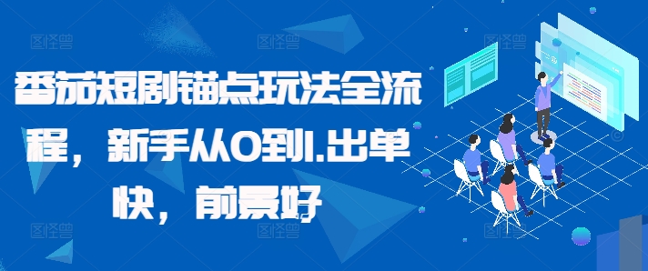 番茄短剧锚点玩法全流程，新手从0到1，出单快，前景好-知库