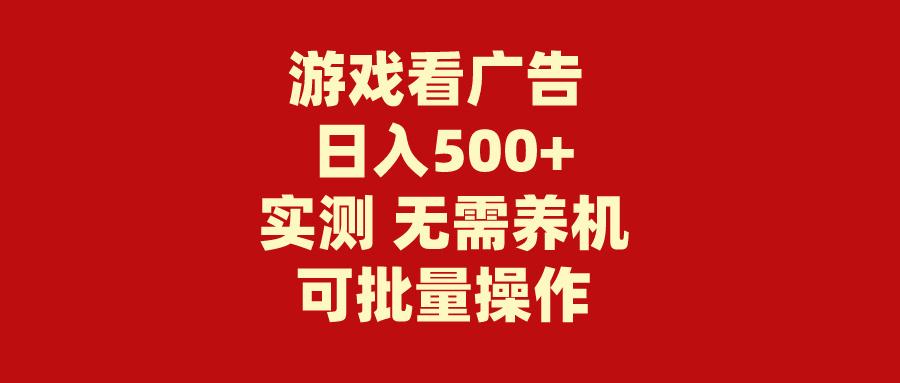 (9904期)游戏看广告 无需养机 操作简单 没有成本 日入500+-知库