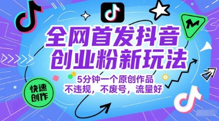 全网首发抖音创业粉新玩法，5分钟一个原创作品，不违规，不废号，流量好-知库