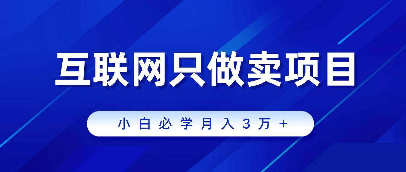 (9623期)互联网的尽头就是卖项目，被割过韭菜的兄弟们必看！轻松月入三万以上！-知库