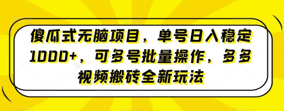 傻瓜式无脑项目，单号日入稳定1000+，可多号批量操作，多多视频搬砖全新玩法-知库