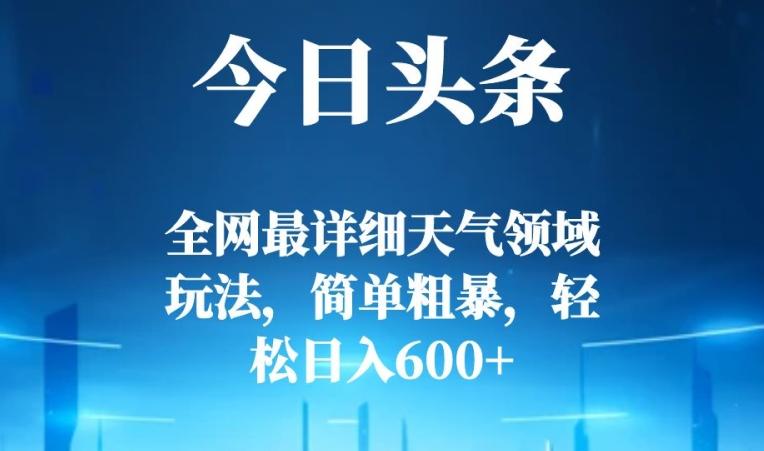 今日头条全网最详细天气领域玩法，简单粗暴，轻松日入600+-知库